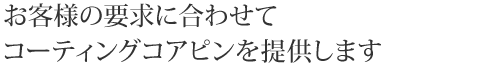 お客様の要求に合わせてコーティングコアピンを提供します